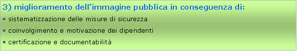 Casella di testo: 3) miglioramento dellimmagine pubblica in conseguenza di: sistematizzazione delle misure di sicurezza coinvolgimento e motivazione dei dipendenti certificazione e documentabilit