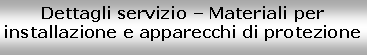 Casella di testo: Dettagli servizio  Materiali per installazione e apparecchi di protezione